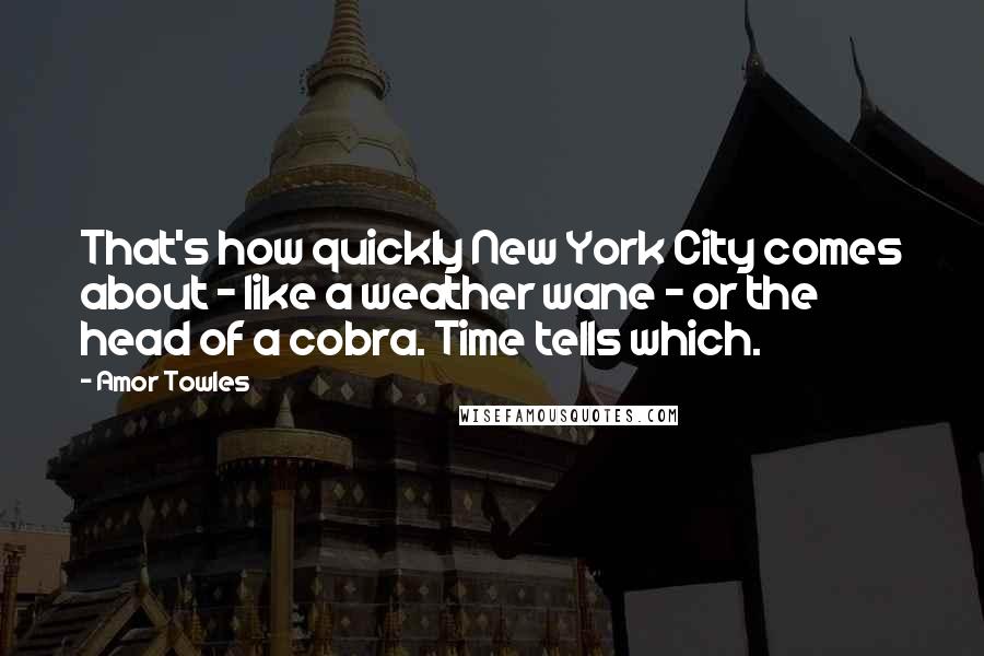 Amor Towles Quotes: That's how quickly New York City comes about - like a weather wane - or the head of a cobra. Time tells which.