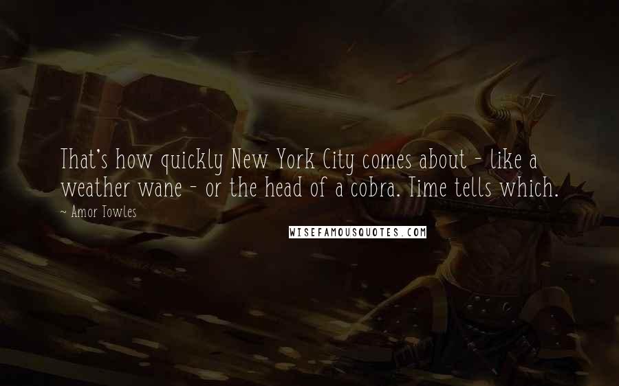 Amor Towles Quotes: That's how quickly New York City comes about - like a weather wane - or the head of a cobra. Time tells which.