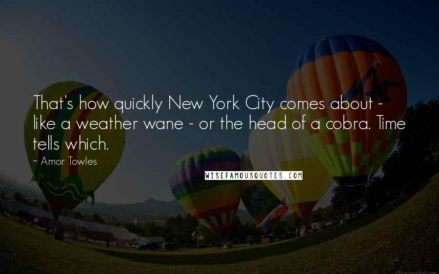 Amor Towles Quotes: That's how quickly New York City comes about - like a weather wane - or the head of a cobra. Time tells which.