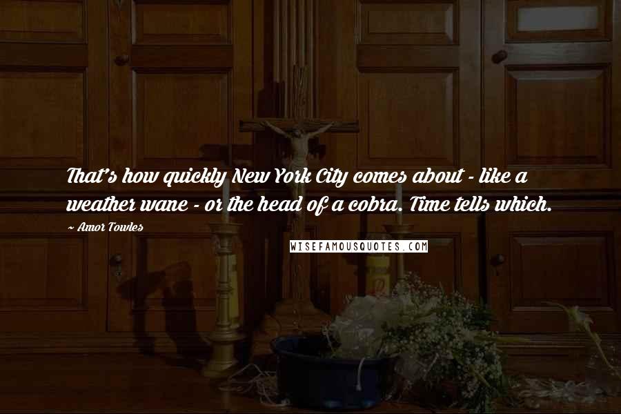 Amor Towles Quotes: That's how quickly New York City comes about - like a weather wane - or the head of a cobra. Time tells which.