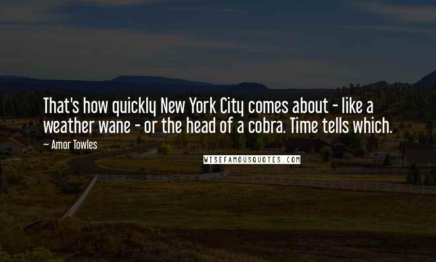 Amor Towles Quotes: That's how quickly New York City comes about - like a weather wane - or the head of a cobra. Time tells which.