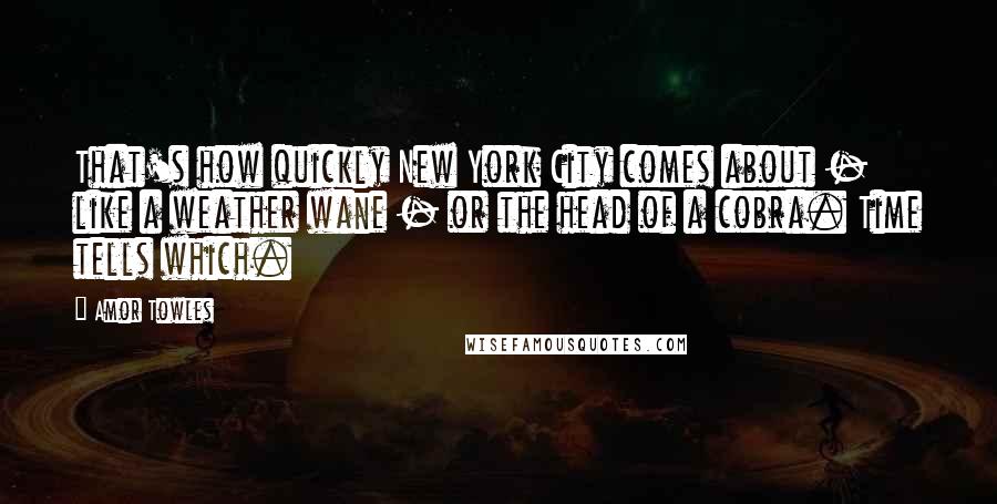 Amor Towles Quotes: That's how quickly New York City comes about - like a weather wane - or the head of a cobra. Time tells which.