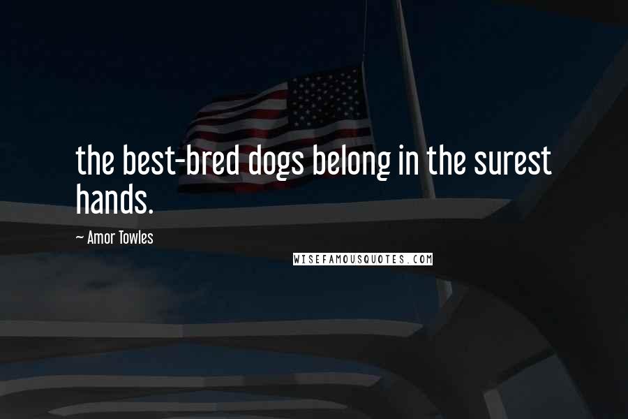 Amor Towles Quotes: the best-bred dogs belong in the surest hands.