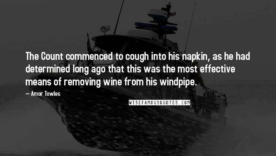 Amor Towles Quotes: The Count commenced to cough into his napkin, as he had determined long ago that this was the most effective means of removing wine from his windpipe.