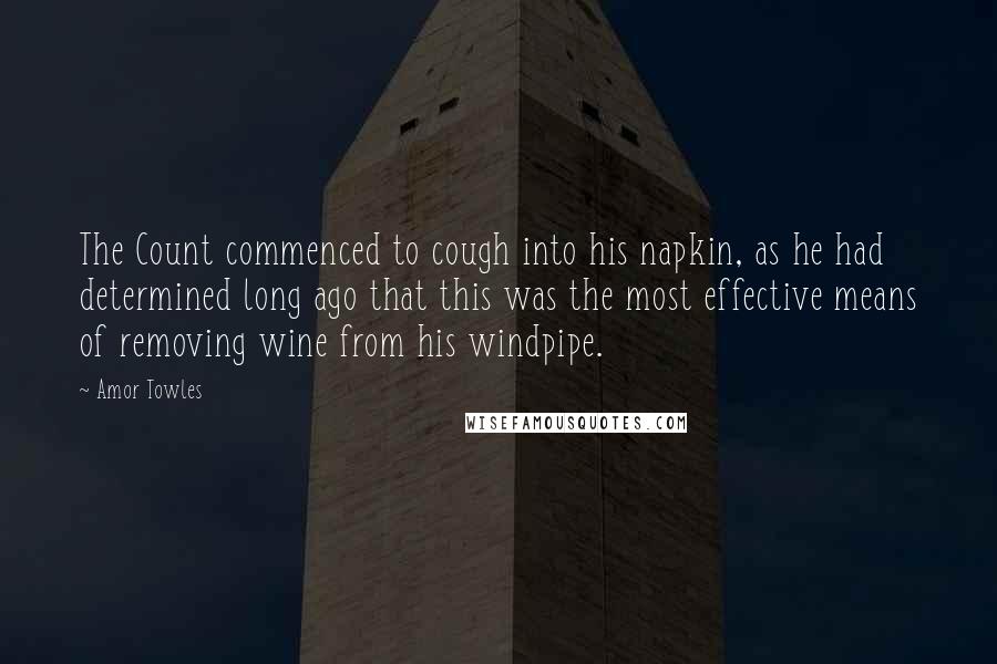 Amor Towles Quotes: The Count commenced to cough into his napkin, as he had determined long ago that this was the most effective means of removing wine from his windpipe.