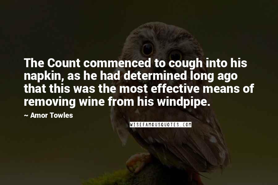 Amor Towles Quotes: The Count commenced to cough into his napkin, as he had determined long ago that this was the most effective means of removing wine from his windpipe.