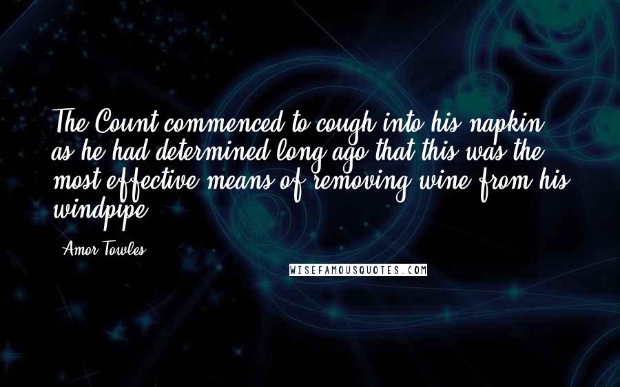 Amor Towles Quotes: The Count commenced to cough into his napkin, as he had determined long ago that this was the most effective means of removing wine from his windpipe.