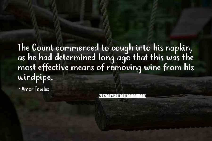 Amor Towles Quotes: The Count commenced to cough into his napkin, as he had determined long ago that this was the most effective means of removing wine from his windpipe.