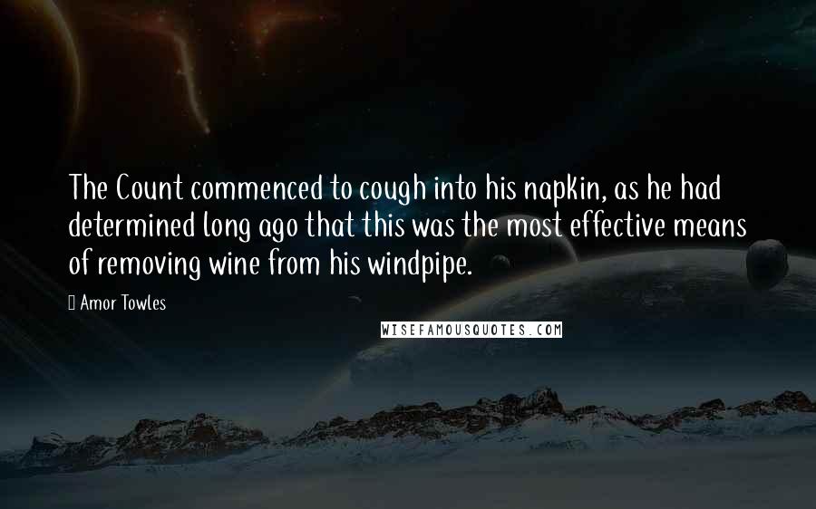 Amor Towles Quotes: The Count commenced to cough into his napkin, as he had determined long ago that this was the most effective means of removing wine from his windpipe.