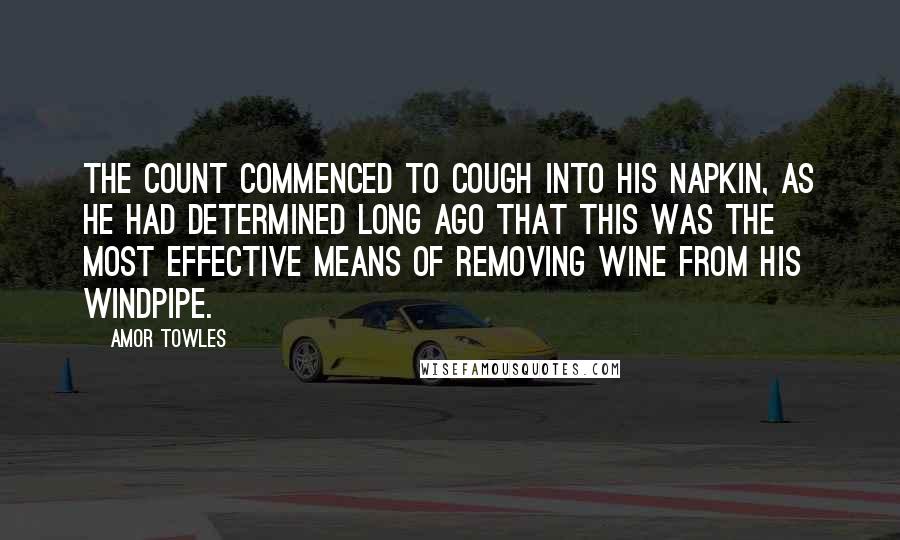 Amor Towles Quotes: The Count commenced to cough into his napkin, as he had determined long ago that this was the most effective means of removing wine from his windpipe.