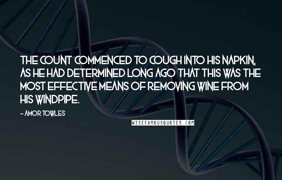 Amor Towles Quotes: The Count commenced to cough into his napkin, as he had determined long ago that this was the most effective means of removing wine from his windpipe.