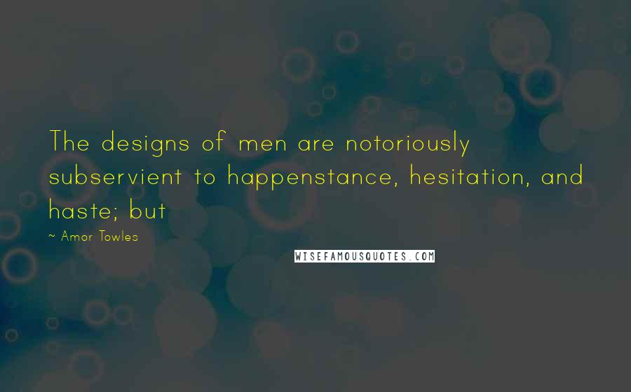 Amor Towles Quotes: The designs of men are notoriously subservient to happenstance, hesitation, and haste; but