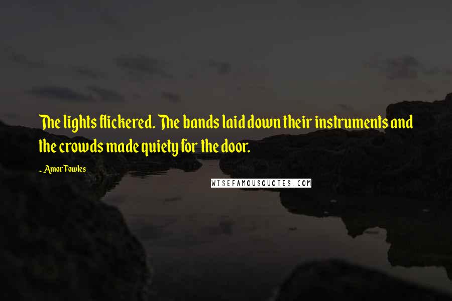 Amor Towles Quotes: The lights flickered. The bands laid down their instruments and the crowds made quiety for the door.