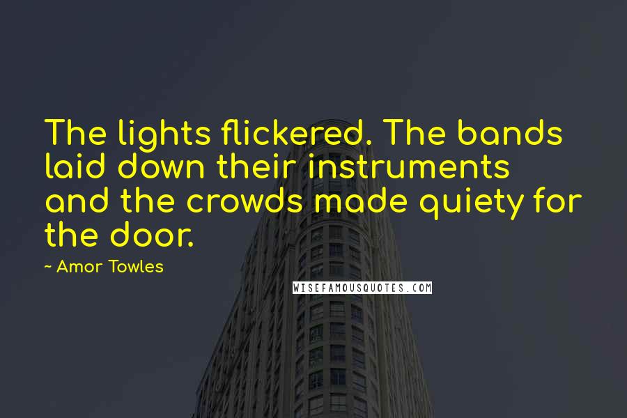 Amor Towles Quotes: The lights flickered. The bands laid down their instruments and the crowds made quiety for the door.