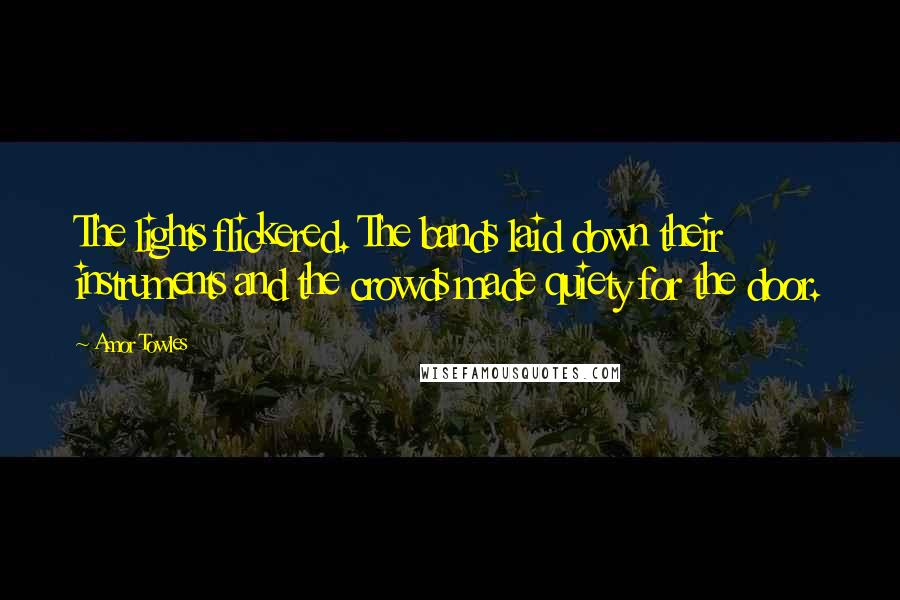 Amor Towles Quotes: The lights flickered. The bands laid down their instruments and the crowds made quiety for the door.