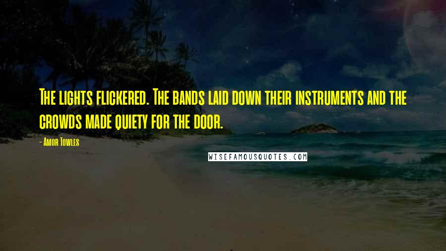 Amor Towles Quotes: The lights flickered. The bands laid down their instruments and the crowds made quiety for the door.