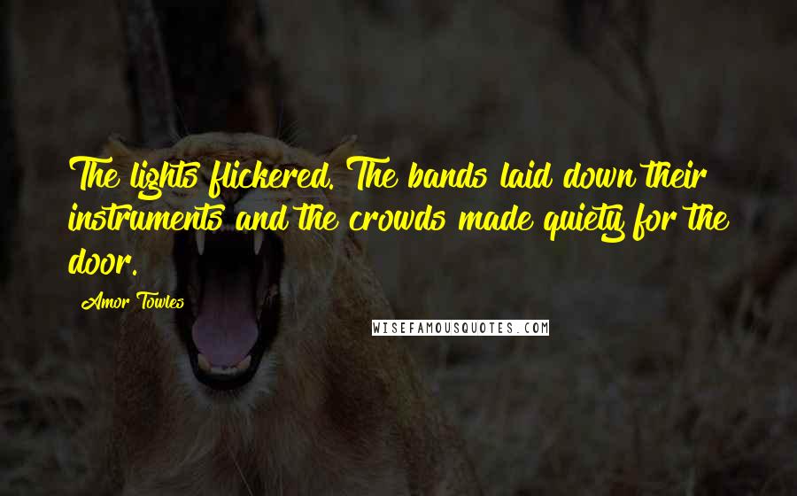 Amor Towles Quotes: The lights flickered. The bands laid down their instruments and the crowds made quiety for the door.