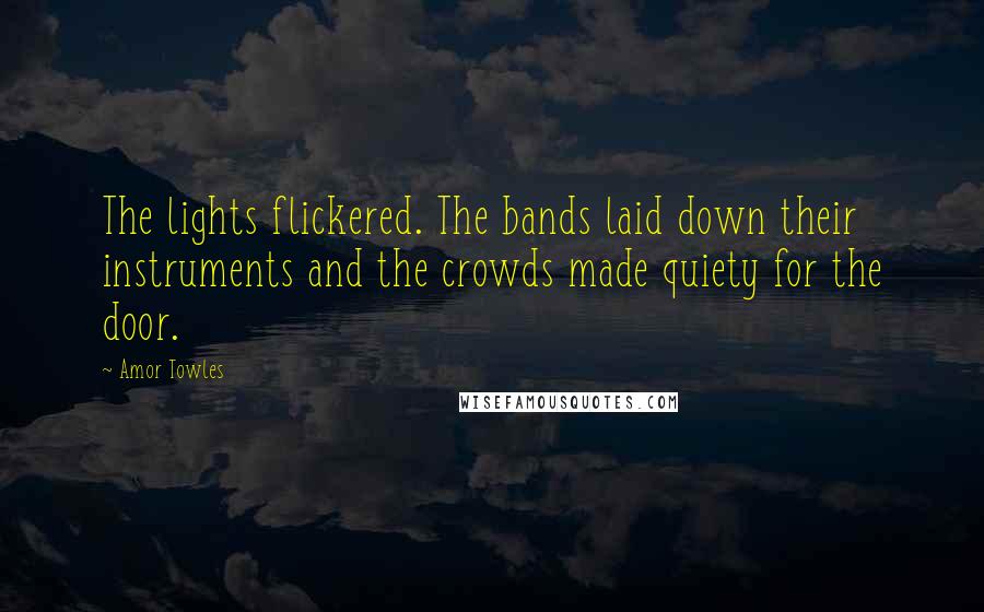 Amor Towles Quotes: The lights flickered. The bands laid down their instruments and the crowds made quiety for the door.