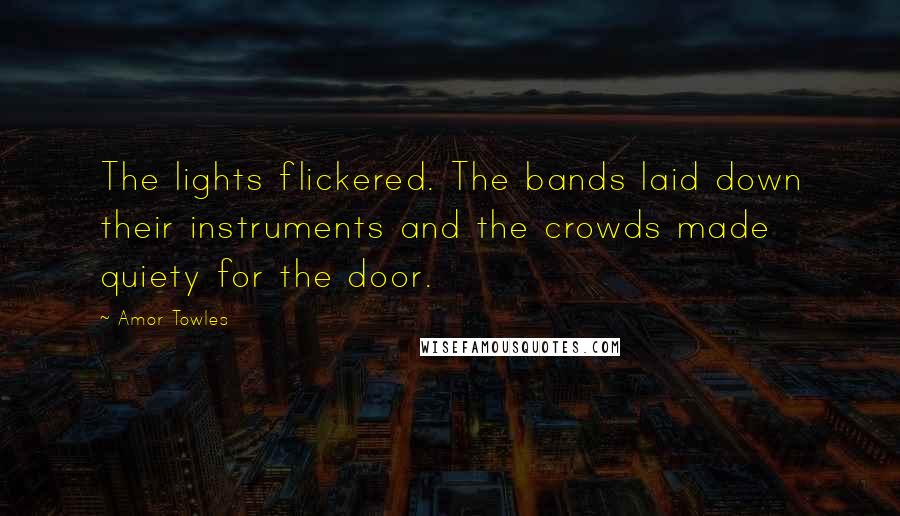 Amor Towles Quotes: The lights flickered. The bands laid down their instruments and the crowds made quiety for the door.