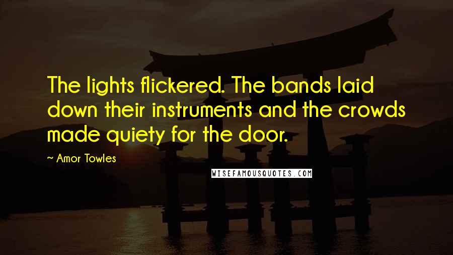 Amor Towles Quotes: The lights flickered. The bands laid down their instruments and the crowds made quiety for the door.