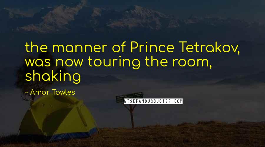 Amor Towles Quotes: the manner of Prince Tetrakov, was now touring the room, shaking