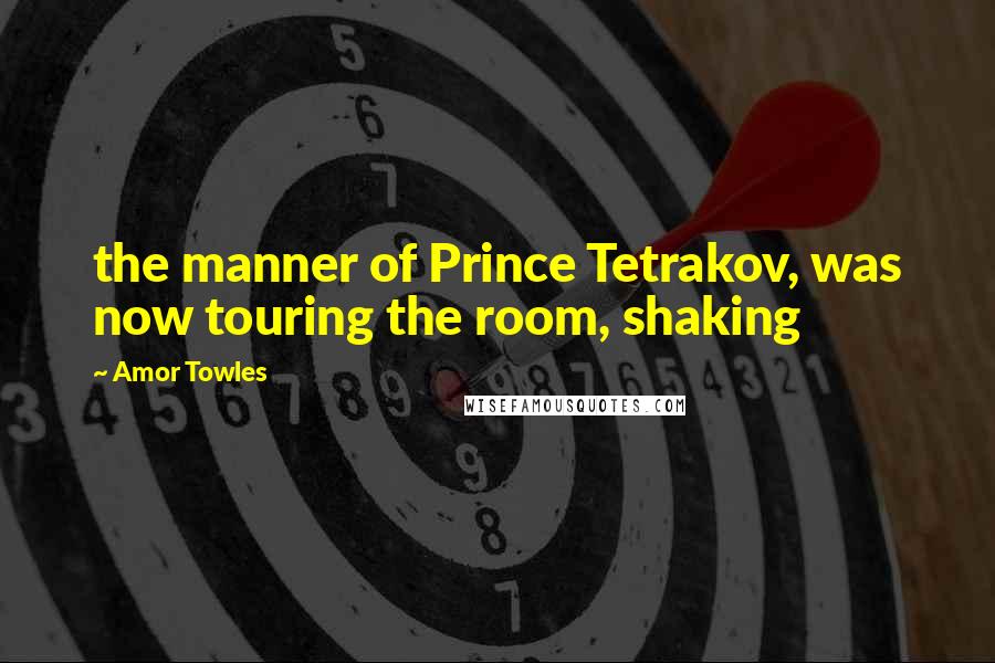 Amor Towles Quotes: the manner of Prince Tetrakov, was now touring the room, shaking