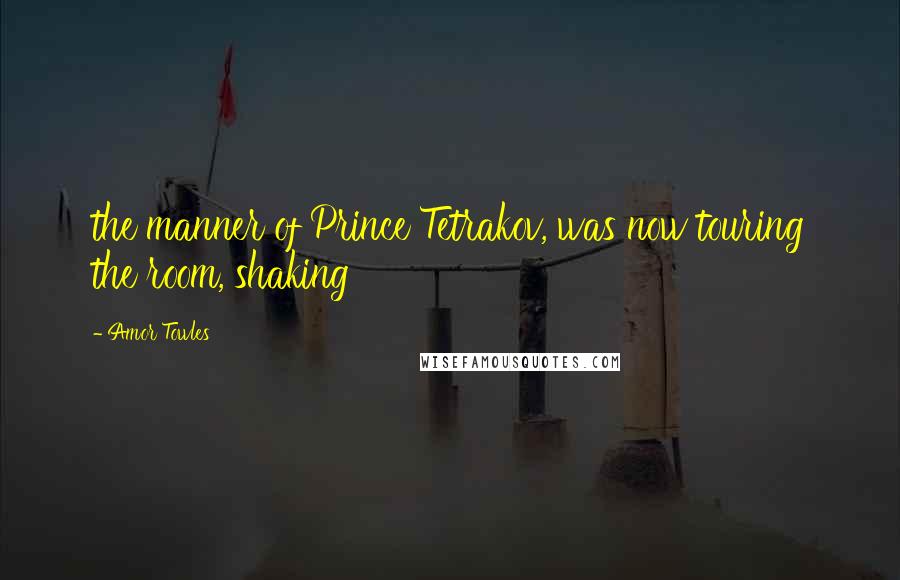 Amor Towles Quotes: the manner of Prince Tetrakov, was now touring the room, shaking