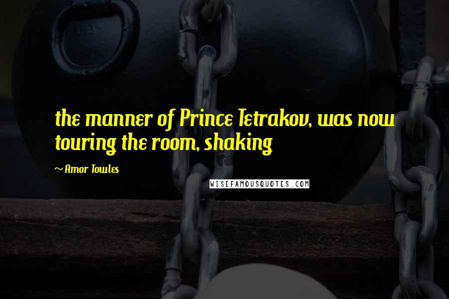 Amor Towles Quotes: the manner of Prince Tetrakov, was now touring the room, shaking