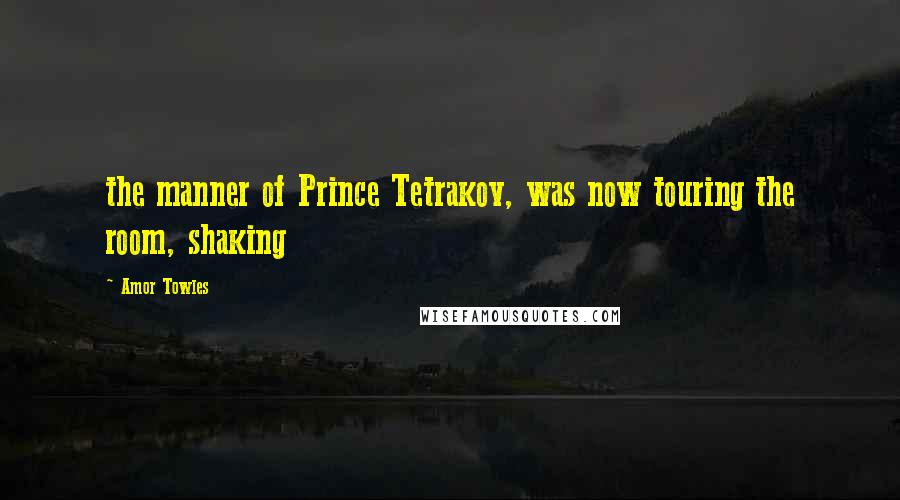 Amor Towles Quotes: the manner of Prince Tetrakov, was now touring the room, shaking