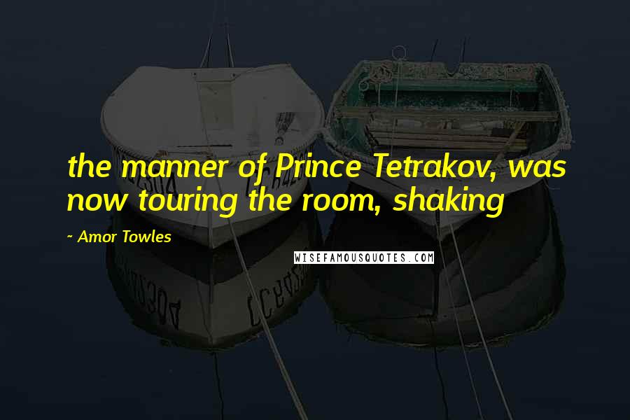 Amor Towles Quotes: the manner of Prince Tetrakov, was now touring the room, shaking