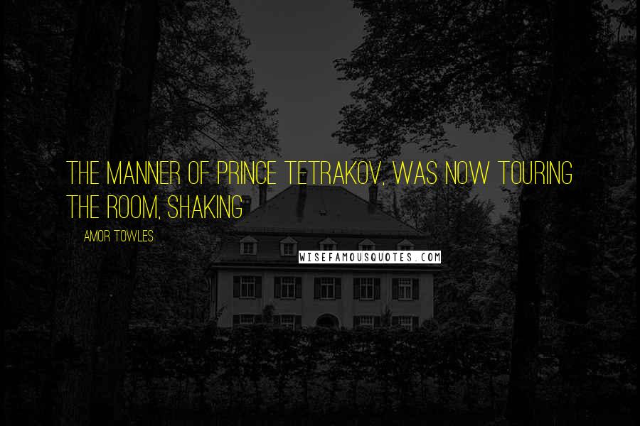 Amor Towles Quotes: the manner of Prince Tetrakov, was now touring the room, shaking