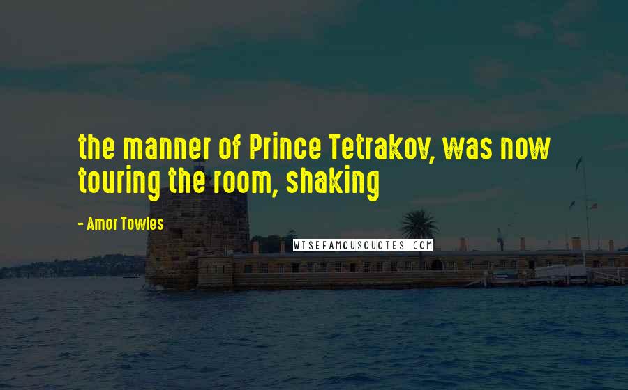 Amor Towles Quotes: the manner of Prince Tetrakov, was now touring the room, shaking