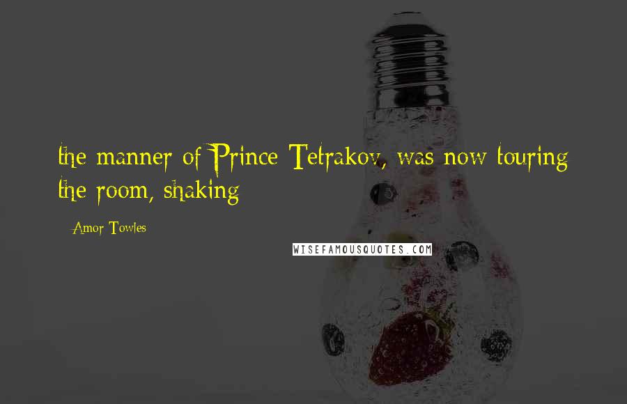 Amor Towles Quotes: the manner of Prince Tetrakov, was now touring the room, shaking