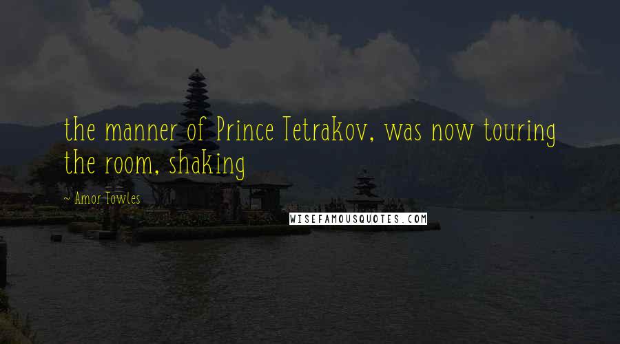 Amor Towles Quotes: the manner of Prince Tetrakov, was now touring the room, shaking