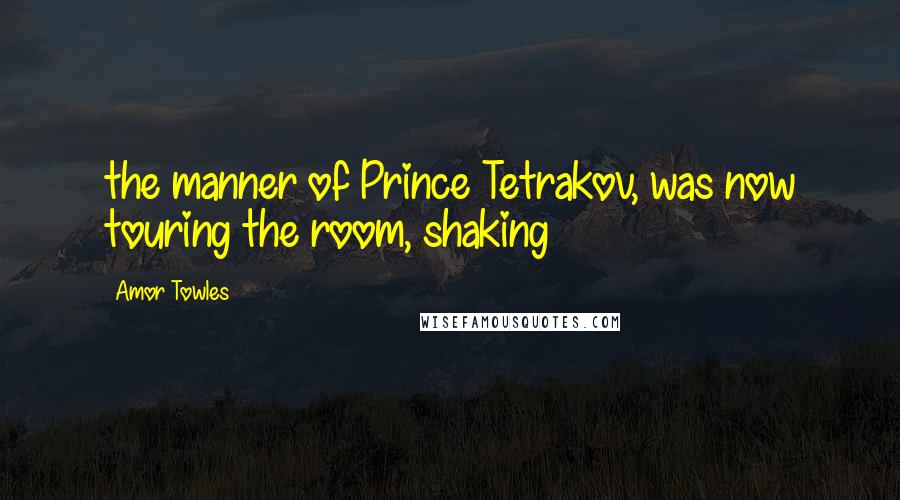 Amor Towles Quotes: the manner of Prince Tetrakov, was now touring the room, shaking