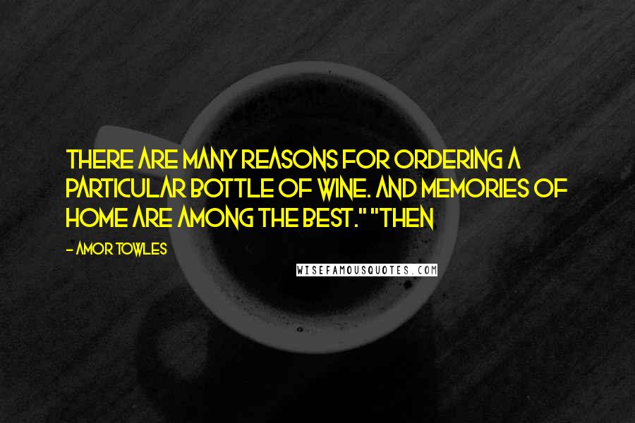 Amor Towles Quotes: There are many reasons for ordering a particular bottle of wine. And memories of home are among the best." "Then