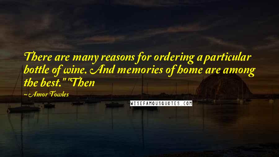 Amor Towles Quotes: There are many reasons for ordering a particular bottle of wine. And memories of home are among the best." "Then