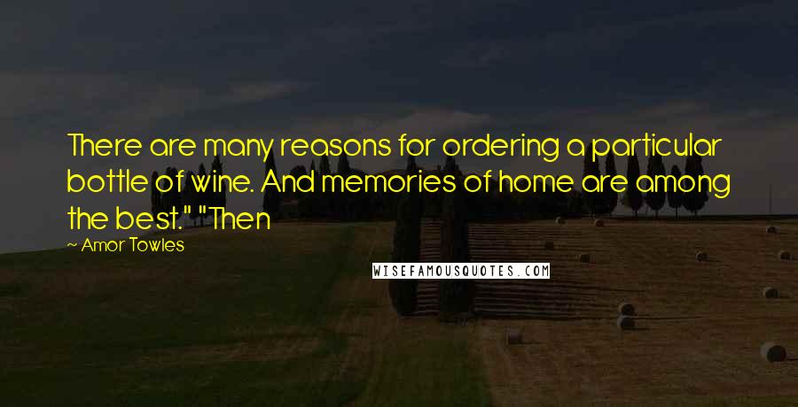 Amor Towles Quotes: There are many reasons for ordering a particular bottle of wine. And memories of home are among the best." "Then