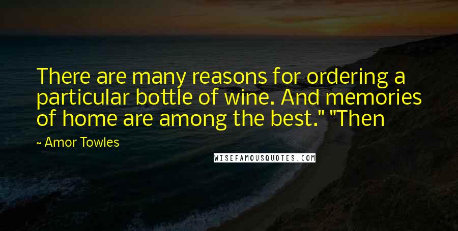 Amor Towles Quotes: There are many reasons for ordering a particular bottle of wine. And memories of home are among the best." "Then