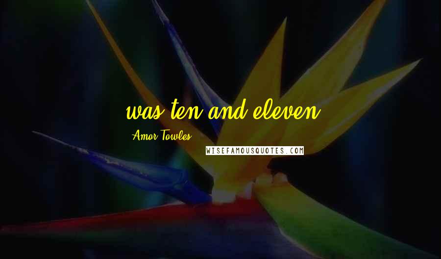 Amor Towles Quotes: was ten and eleven