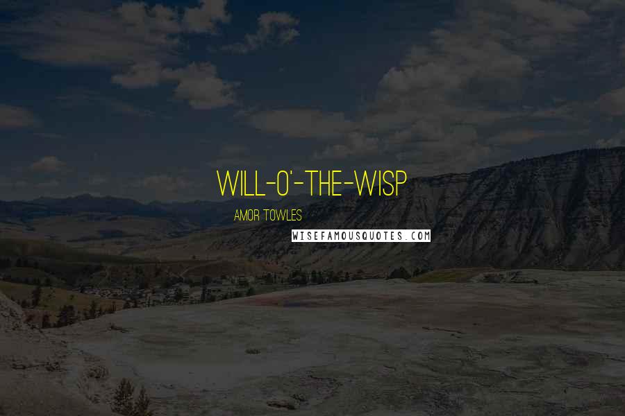 Amor Towles Quotes: will-o'-the-wisp