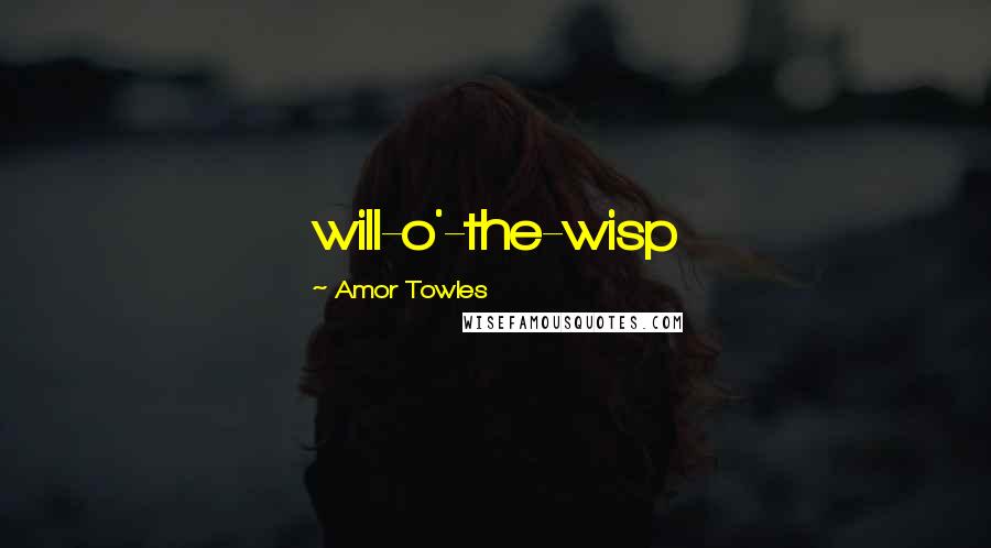 Amor Towles Quotes: will-o'-the-wisp