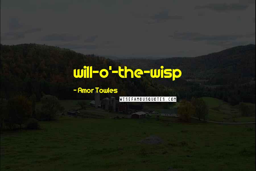 Amor Towles Quotes: will-o'-the-wisp