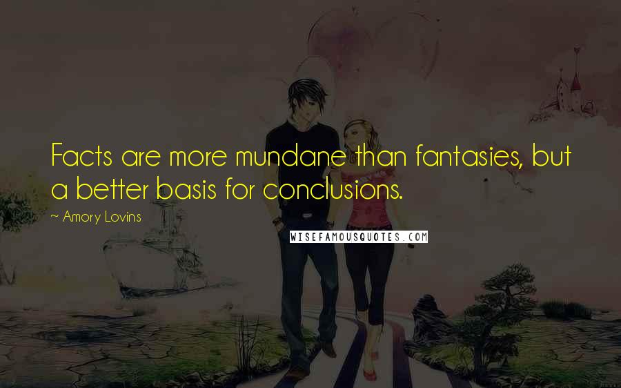 Amory Lovins Quotes: Facts are more mundane than fantasies, but a better basis for conclusions.