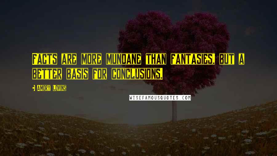 Amory Lovins Quotes: Facts are more mundane than fantasies, but a better basis for conclusions.