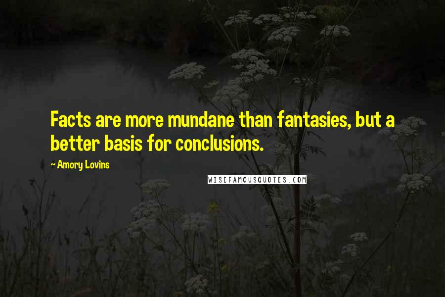 Amory Lovins Quotes: Facts are more mundane than fantasies, but a better basis for conclusions.