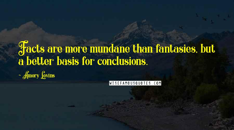 Amory Lovins Quotes: Facts are more mundane than fantasies, but a better basis for conclusions.