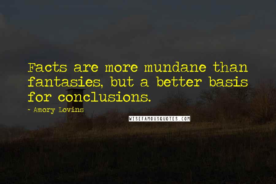 Amory Lovins Quotes: Facts are more mundane than fantasies, but a better basis for conclusions.
