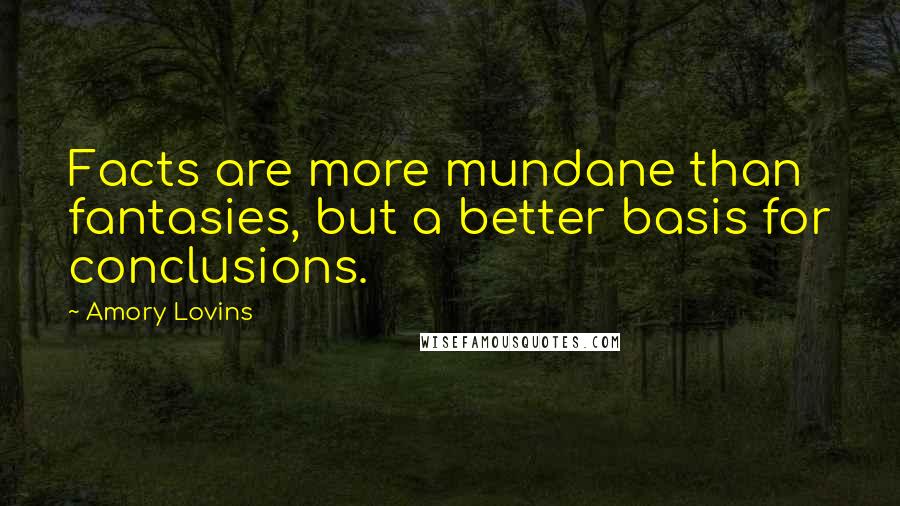 Amory Lovins Quotes: Facts are more mundane than fantasies, but a better basis for conclusions.