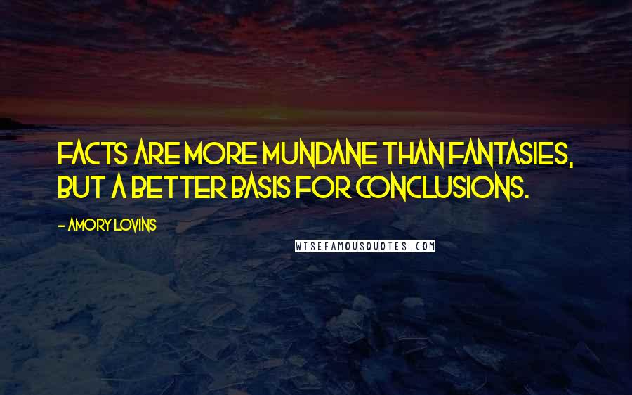 Amory Lovins Quotes: Facts are more mundane than fantasies, but a better basis for conclusions.